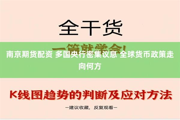 南京期货配资 多国央行密集议息 全球货币政策走向何方