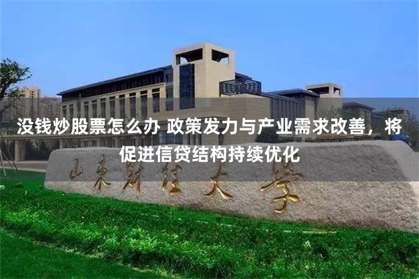 没钱炒股票怎么办 政策发力与产业需求改善，将促进信贷结构持续优化