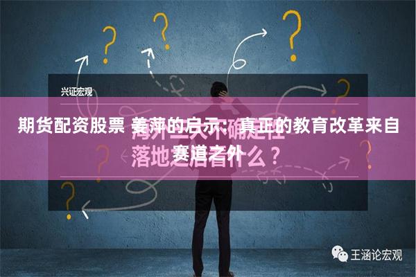 期货配资股票 姜萍的启示：真正的教育改革来自赛道之外