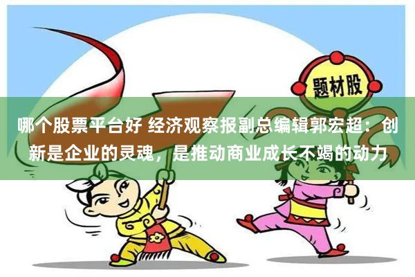 哪个股票平台好 经济观察报副总编辑郭宏超：创新是企业的灵魂，是推动商业成长不竭的动力