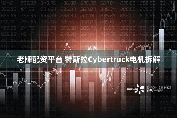 老牌配资平台 特斯拉Cybertruck电机拆解