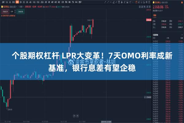 个股期权杠杆 LPR大变革！7天OMO利率成新基准，银行息差有望企稳