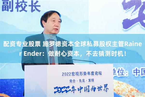 配资专业股票 施罗德资本全球私募股权主管Rainer Ender：做耐心资本，不去猜测时机！