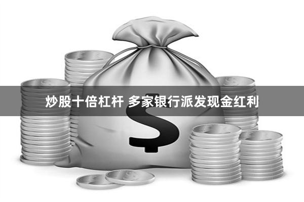 炒股十倍杠杆 多家银行派发现金红利