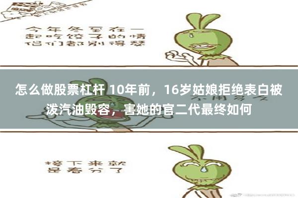 怎么做股票杠杆 10年前，16岁姑娘拒绝表白被泼汽油毁容，害她的官二代最终如何