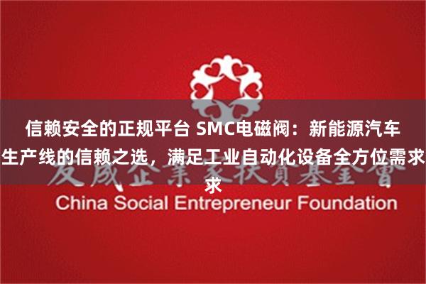 信赖安全的正规平台 SMC电磁阀：新能源汽车生产线的信赖之选，满足工业自动化设备全方位需求