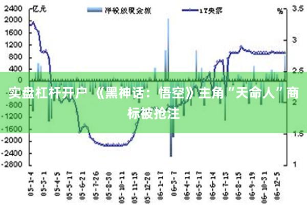 实盘杠杆开户 《黑神话：悟空》主角“天命人”商标被抢注