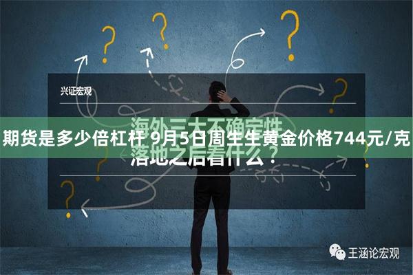 期货是多少倍杠杆 9月5日周生生黄金价格744元/克