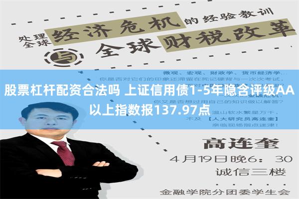 股票杠杆配资合法吗 上证信用债1-5年隐含评级AA以上指数报137.97点