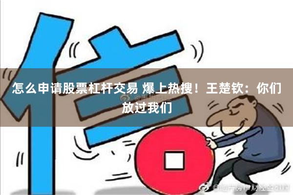 怎么申请股票杠杆交易 爆上热搜！王楚钦：你们放过我们