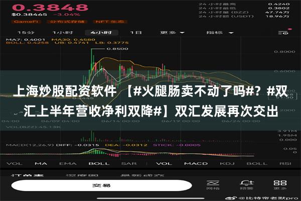 上海炒股配资软件 【#火腿肠卖不动了吗#？#双汇上半年营收净利双降#】双汇发展再次交出