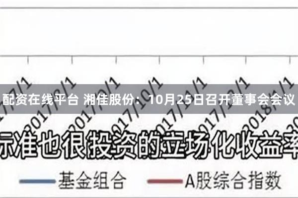 配资在线平台 湘佳股份：10月25日召开董事会会议