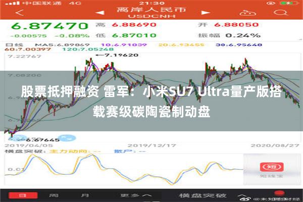 股票抵押融资 雷军：小米SU7 Ultra量产版搭载赛级碳陶瓷制动盘