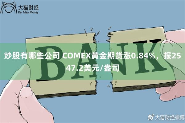 炒股有哪些公司 COMEX黄金期货涨0.84%，报2547.2美元/盎司