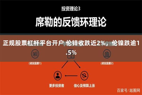 正规股票杠杆平台开户 伦锌收跌近2%，伦镍跌逾1.5%