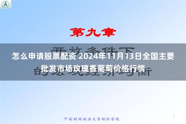 怎么申请股票配资 2024年11月13日全国主要批发市场玫瑰香葡萄价格行情