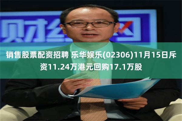 销售股票配资招聘 乐华娱乐(02306)11月15日斥资11.24万港元回购17.1万股