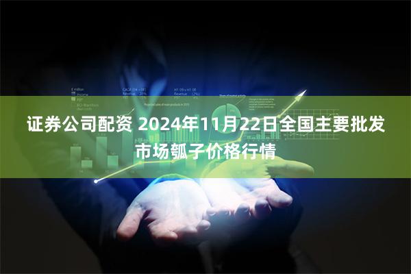 证券公司配资 2024年11月22日全国主要批发市场瓠子价格行情