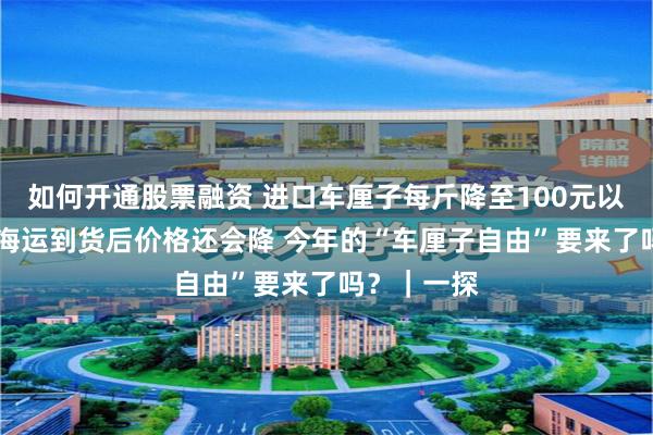 如何开通股票融资 进口车厘子每斤降至100元以下 商家：海运到货后价格还会降 今年的“车厘子自由”要来了吗？｜一探