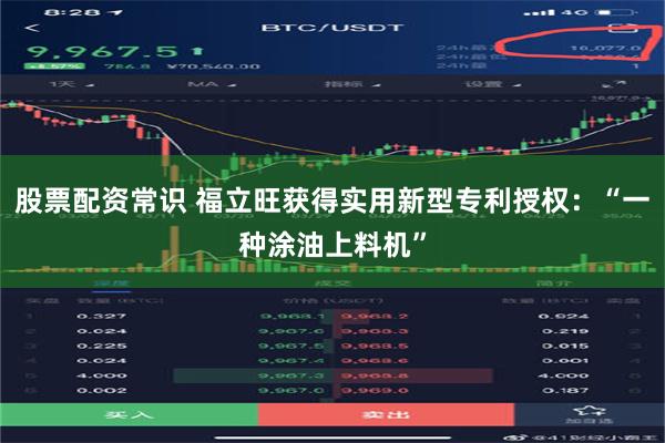 股票配资常识 福立旺获得实用新型专利授权：“一种涂油上料机”
