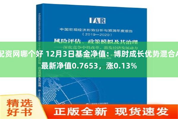 配资网哪个好 12月3日基金净值：博时成长优势混合A最新净值0.7653，涨0.13%