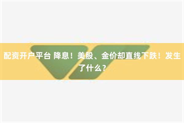 配资开户平台 降息！美股、金价却直线下跌！发生了什么？