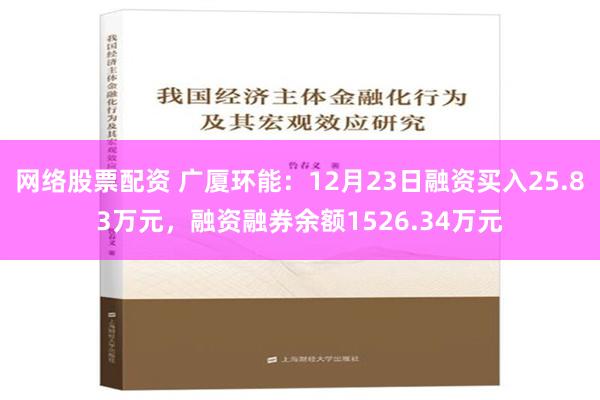 网络股票配资 广厦环能：12月23日融资买入25.83万元，融资融券余额1526.34万元