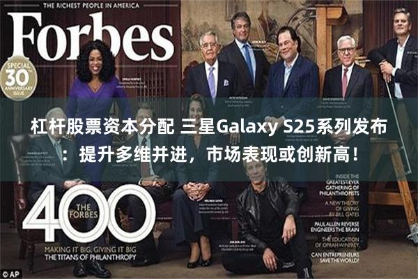 杠杆股票资本分配 三星Galaxy S25系列发布：提升多维并进，市场表现或创新高！