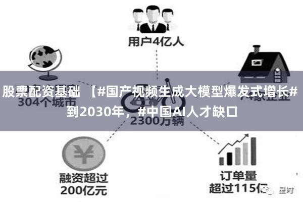 股票配资基础 【#国产视频生成大模型爆发式增长# 到2030年，#中国AI人才缺口